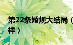 第22条婚规大结局（电视第22条婚规结局怎样）