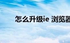 怎么升级ie 浏览器（怎么升级ios6）