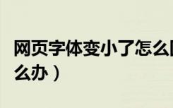 网页字体变小了怎么回事（网页字体变小了怎么办）