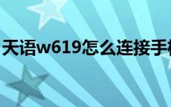 天语w619怎么连接手机（天语w619怎么样）