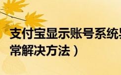 支付宝显示账号系统异常是怎么回事（系统异常解决方法）