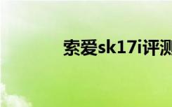 索爱sk17i评测（索爱sk17i）