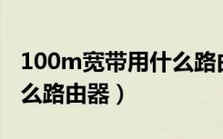 100m宽带用什么路由器（百兆宽带最好用什么路由器）