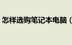 怎样选购笔记本电脑（怎样选购笔记本电脑）