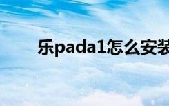 乐pada1怎么安装系统（乐pada1）