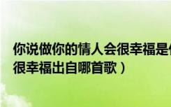 你说做你的情人会很幸福是什么歌（歌曲你说做你的情人会很幸福出自哪首歌）