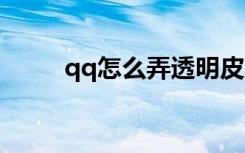 qq怎么弄透明皮肤（怎么设置呢）