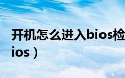 开机怎么进入bios检查硬盘（开机怎么进入bios）