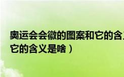 奥运会会徽的图案和它的含义是什么（奥运会会徽的图案和它的含义是啥）