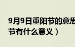 9月9日重阳节的意思是什么（9月9日是重阳节有什么意义）