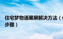 住宅梦物语黑屏解决方法（住宅梦物语黑屏解决方法及具体步骤）