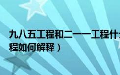 九八五工程和二一一工程什么意思（九八五工程和二一一工程如何解释）