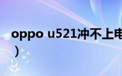 oppo u521冲不上电怎么回事（oppo u521）