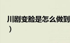 川剧变脸是怎么做到的（川剧变脸的3种方式）