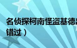 名侦探柯南怪盗基德出现是第几集（一定不要错过）