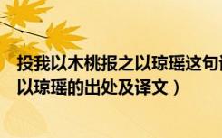 投我以木桃报之以琼瑶这句话是什么意思（投我以木桃报之以琼瑶的出处及译文）