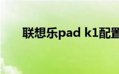 联想乐pad k1配置（联想乐pad k1）