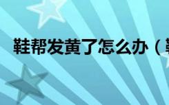 鞋帮发黄了怎么办（鞋帮发黄的清洗技巧）