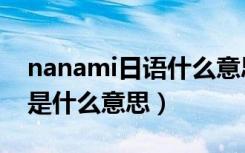 nanami日语什么意思（抖音很火的nanami是什么意思）