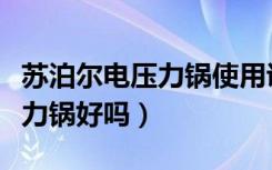 苏泊尔电压力锅使用说明书图解（苏泊尔电压力锅好吗）