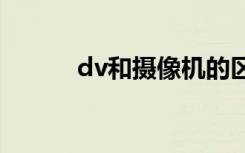 dv和摄像机的区别（有何不同）