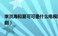 李洪海和夏可可是什么电视剧（李洪海和夏可可是哪部电视剧）