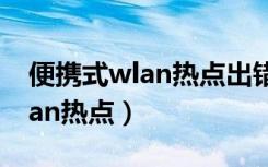 便携式wlan热点出错是什么意思（便携式wlan热点）