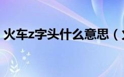 火车z字头什么意思（火车z字头是什么意思）