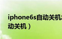 iphone6s自动关机怎么回事（iphone6s自动关机）