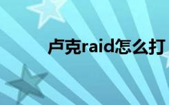 卢克raid怎么打（卢克raid打法）