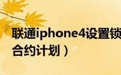 联通iphone4设置锁定密码（联通iphone4s合约计划）