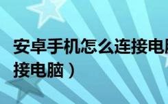 安卓手机怎么连接电脑上网（安卓手机怎么连接电脑）