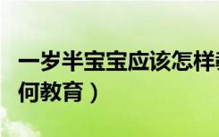 一岁半宝宝应该怎样教育（一岁半宝宝应该如何教育）