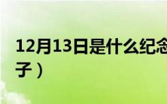 12月13日是什么纪念日（12月13日是什么日子）