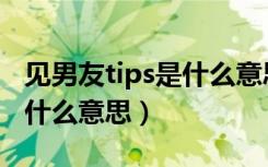 见男友tips是什么意思（网络语见男友tips是什么意思）