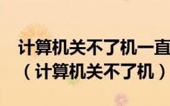 计算机关不了机一直在准备windows怎么办（计算机关不了机）