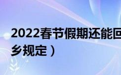 2022春节假期还能回家吗（2022春节假期返乡规定）