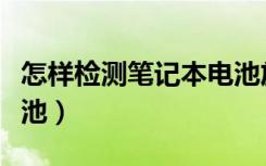 怎样检测笔记本电池放电（怎样检测笔记本电池）