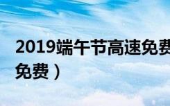 2019端午节高速免费吗（2019端午节高速不免费）