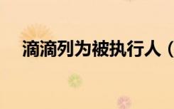 滴滴列为被执行人（滴滴列为被执行人）