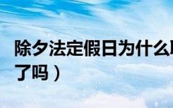 除夕法定假日为什么取消（除夕法定假日取消了吗）