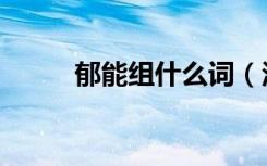 郁能组什么词（汉字郁怎么组词）