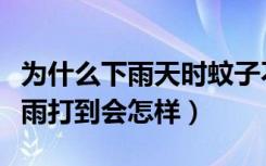 为什么下雨天时蚊子不会被雨滴砸死（蚊子被雨打到会怎样）