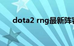 dota2 rng最新阵容（dota2 太平洋）