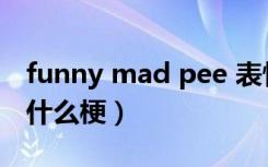 funny mad pee 表情包（funny mad pee 什么梗）