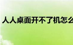 人人桌面开不了机怎么办（人人桌面客户端）