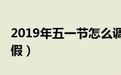 2019年五一节怎么调休（2019年五一放几天假）