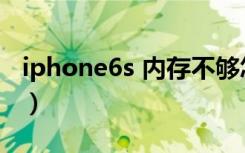 iphone6s 内存不够怎么办（iphone6s 内存）