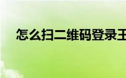 怎么扫二维码登录王者（怎么扫二维码）