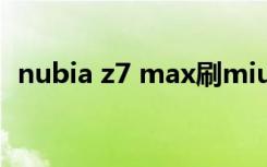 nubia z7 max刷miui9（nubia z7 mini）